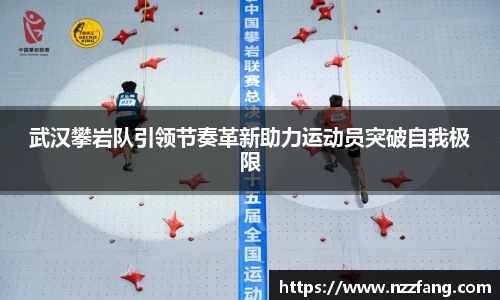 武汉攀岩队引领节奏革新助力运动员突破自我极限