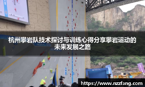 杭州攀岩队技术探讨与训练心得分享攀岩运动的未来发展之路