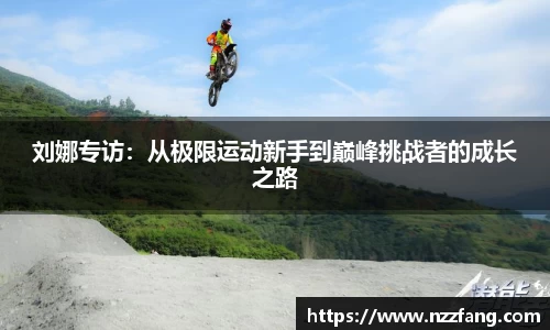 刘娜专访：从极限运动新手到巅峰挑战者的成长之路