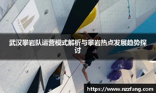 武汉攀岩队运营模式解析与攀岩热点发展趋势探讨