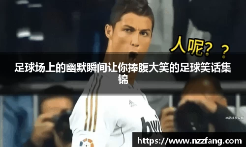 足球场上的幽默瞬间让你捧腹大笑的足球笑话集锦